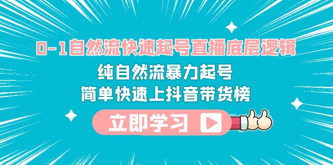 0-1自然流快速起号直播 底层逻辑 纯自然流暴力起号 简单快速上抖音带货榜-项目网