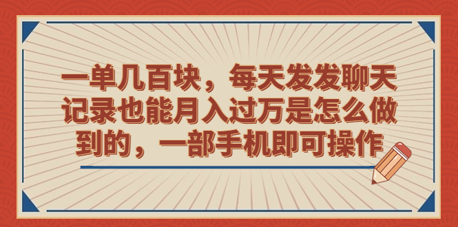 一单几百块，每天发发聊天记录也能月入过万是怎么做到的，一部手机即可操作-项目网