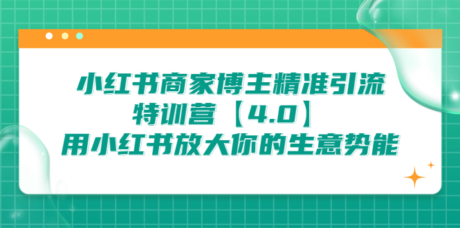 小红书商家 博主精准引流特训营【4.0】用小红书放大你的生意势能-项目网