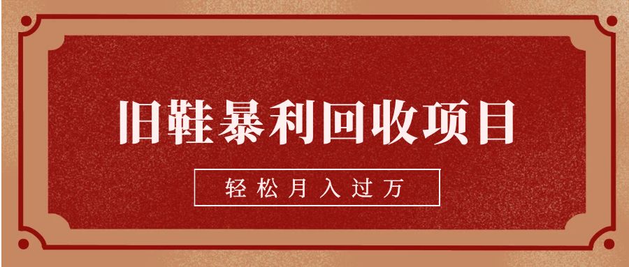 旧鞋暴利回收项目，轻松月入过万【回收渠道+详细教学视频】-项目网