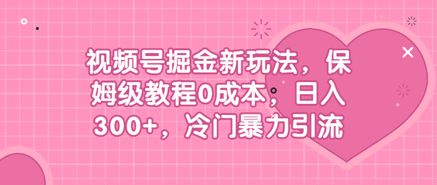 视频号掘金新玩法教程,0成本，日入300+，冷门暴力引流-项目网