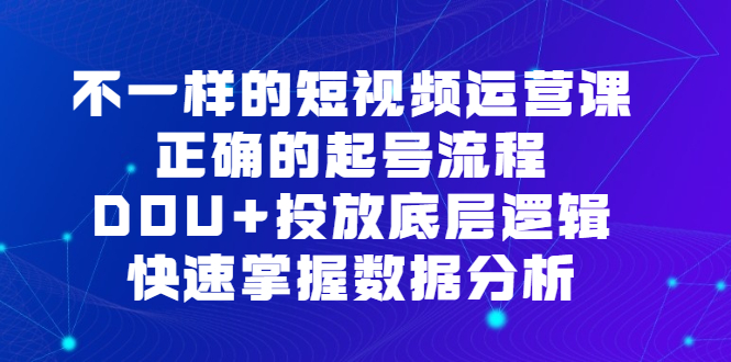 短视频 运营课，正确的起号流程，DOU+投放底层逻辑-项目网