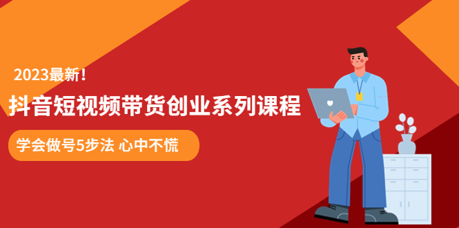 某培训售价980的抖音短视频带货创业系列课程 学会做号5步法 心中不慌-项目网