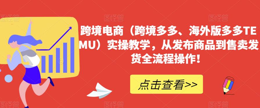 跨境电商（跨境多多、海外版多多TEMU）实操教学，从发布商品到售卖发货全流程操作！-项目网
