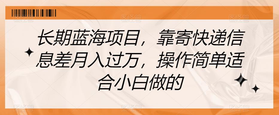 长期蓝海项目，靠寄快递信息差月入过万，操作简单适合小白做的【揭秘】-项目网