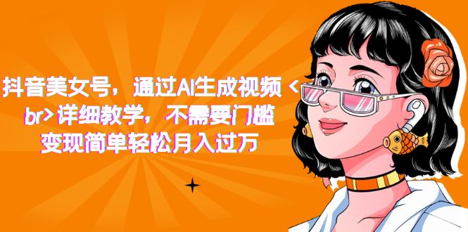 抖音美女号，通过AI生成视频，详细教学，不需要门槛，变现简单轻松月入过万-项目网