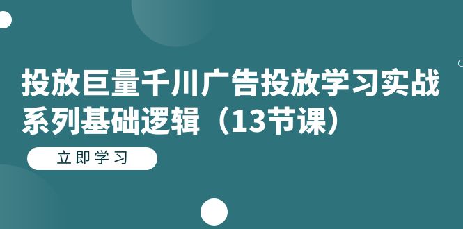 投放巨量千川广告投放学习实战系列基础逻辑（13节课）-项目网