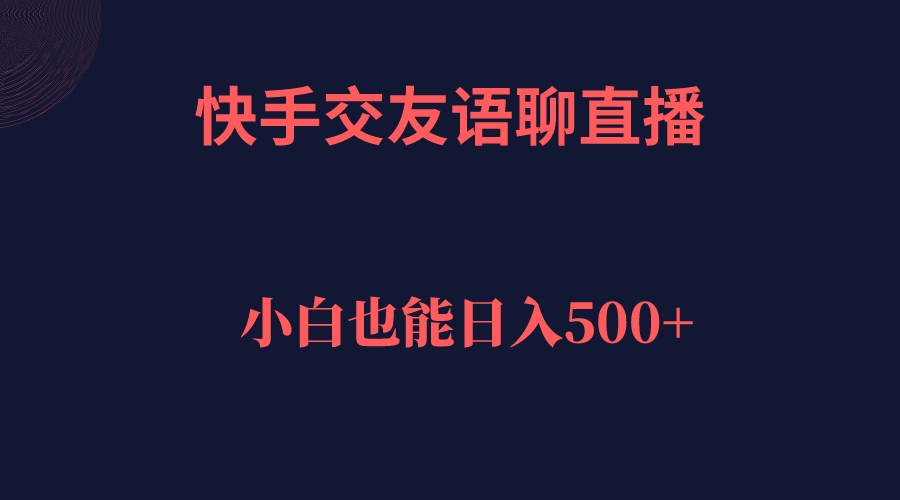 快手交友语聊直播，轻松日入500＋-项目网