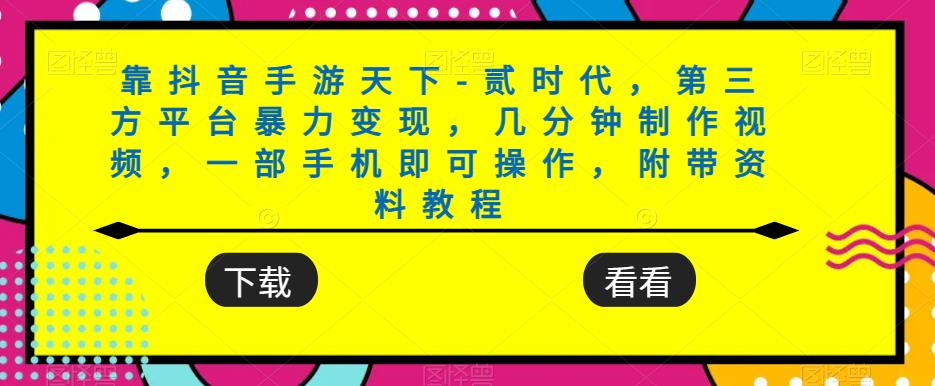 靠抖音手游天下-贰时代，第三方平台暴力变现，几分钟制作视频，一部手机即可操作，附带资料教程-项目网