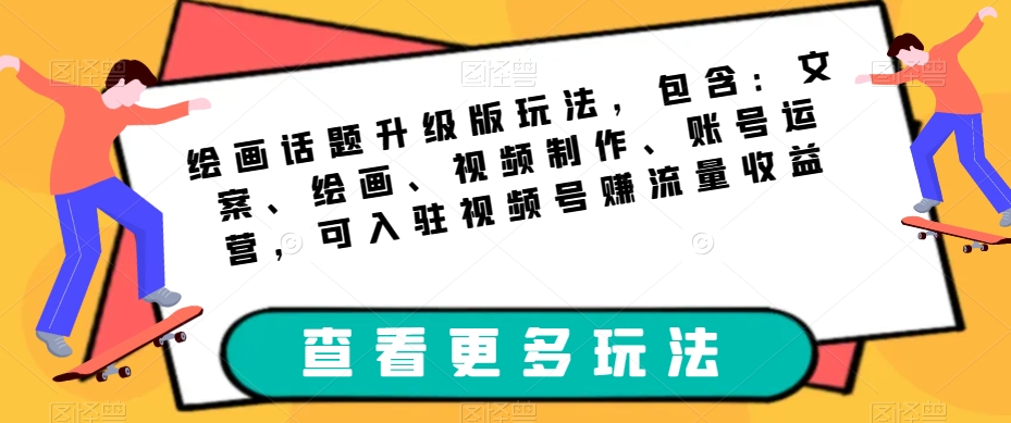 绘画话题升级版玩法,包含:文案、绘画、视频制作、账号运营,可入驻视频号赚流量收益 绘画话题升级版玩法,包含:文案、绘画、视频制作、账号运营,可入驻视频号赚流量收益