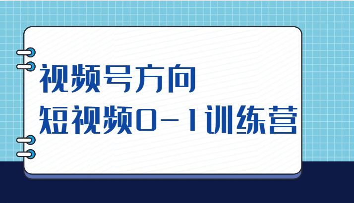 视频号方向，短视频0-1训练营（10节直播课程）-项目网