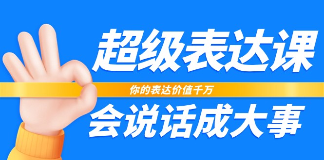 超级表达课，你的表达价值千万，会说话成大事（17节课）-项目网