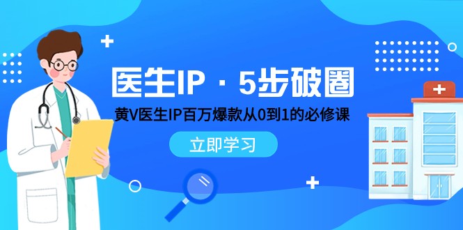 医生IP·5步破圈：黄V医生IP百万爆款从0到1的必修课 学习内容运营的底层逻辑-项目网