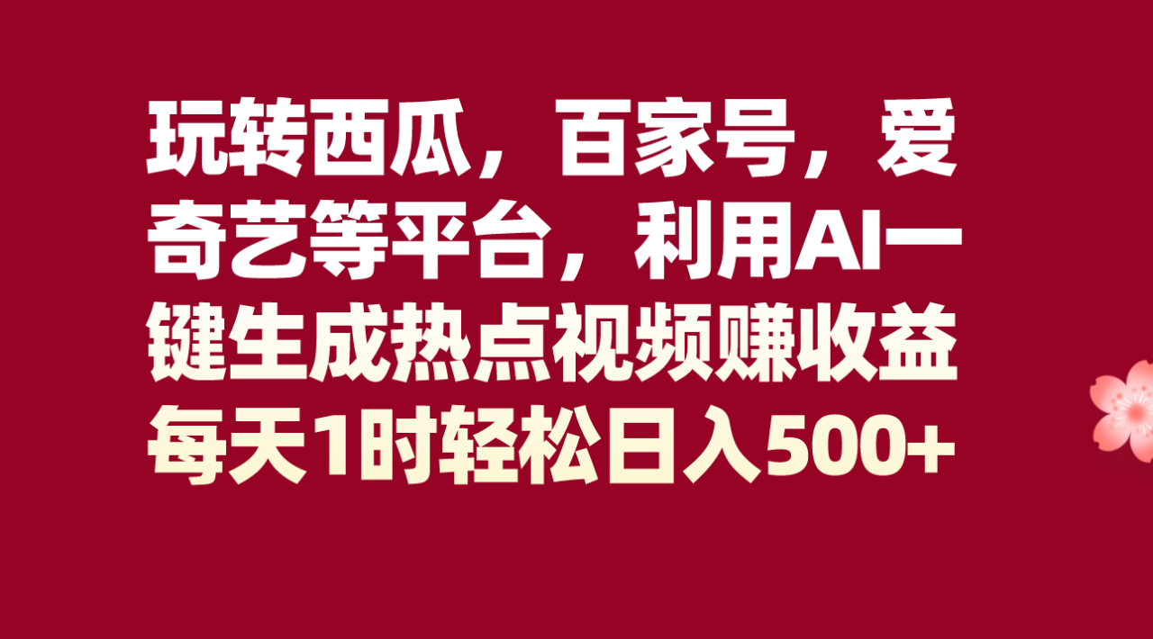 玩转西瓜,百家号,爱奇艺等平台,AI一键生成热点视频,每天1时轻松日入500 玩转西瓜,百家号,爱奇艺等平台,AI一键生成热点视频,每天1时轻松日入500