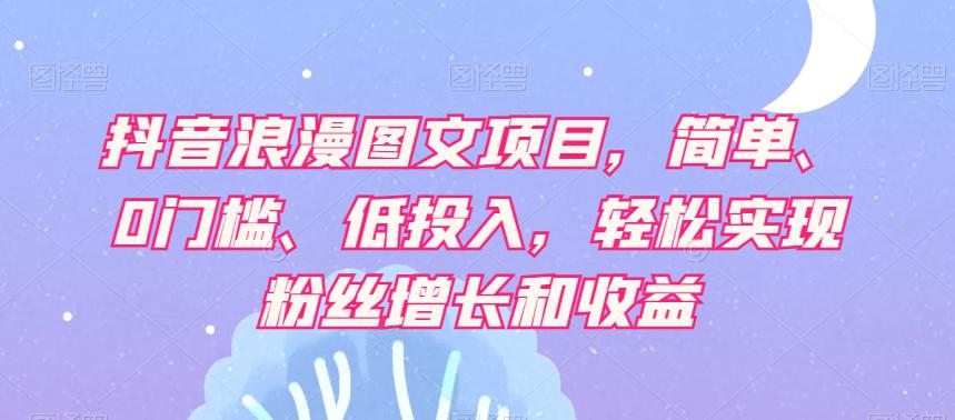 【抖音赚钱攻略】轻松实现粉丝增长和收益，浪漫图文项目让你轻松日赚500+！-项目网