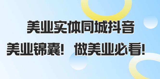 美业实体同城抖音攻略，同城流量翻倍，播放量猛增，美业锦囊！（58节课）-项目网