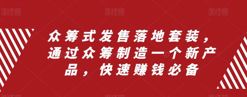 众筹式发售落地套装，通过众筹制造一个新产品，快速搞钱必备-项目网