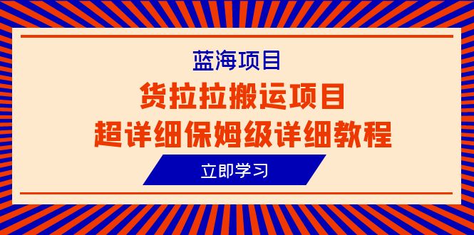 货拉拉搬运项目超详细教程，蓝海信息差赚钱新机会（6节课）-项目网