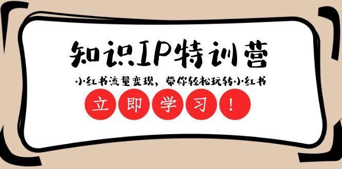 知识IP特训营：小红书流量变现，开启你的小红书玩转之旅（23节视频课）-项目网