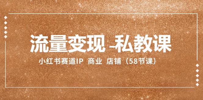 小红书赛道IP：流量变现-私教课 商业 店铺（58节课）-项目网
