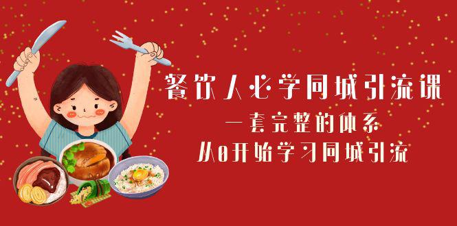 餐饮市场必学：打造同城引流神器！一套完整的体系，从0开始学习引流（68节课）-项目网