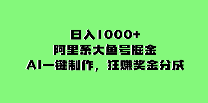 阿里系大鱼号掘金，AI一键制作，狂赚奖金分成，日入1000+-项目网