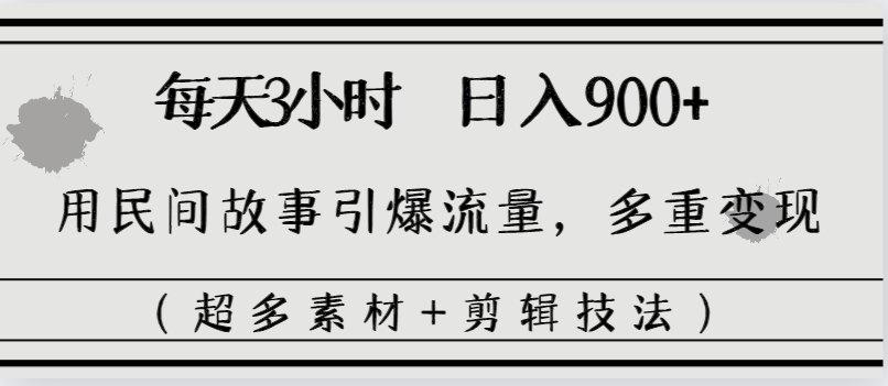 每天三小时日入900+，用民间故事引爆流量，多重变现（超多素材+剪辑技法）-项目网