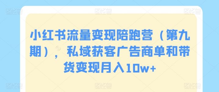 小红书流量变现陪跑营（第九期），私域获客广告商单和带货变现月入10W+-项目网