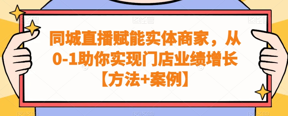实体商家同城直播赋能课程，从0-1助你实现门店业绩增长【方法+案例】-项目网