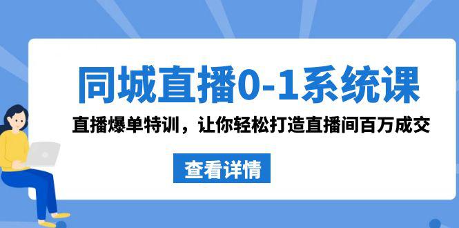 同城直播系统课 抖音同款：0-1直播爆单特训，让你轻松打造直播间百万成交-项目网