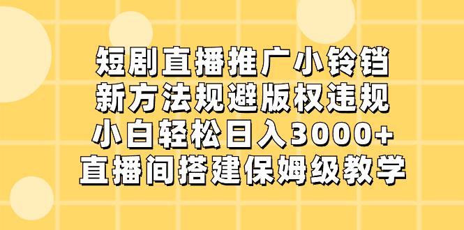 短剧直播推广小铃铛，新技术规避版权违规，轻松日入3000+，直播间搭-项目网