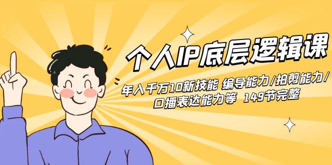 个人IP底层逻辑课：年入千万10新技能 编导能力/拍剪能力/口播表达能力等149节完整-项目网