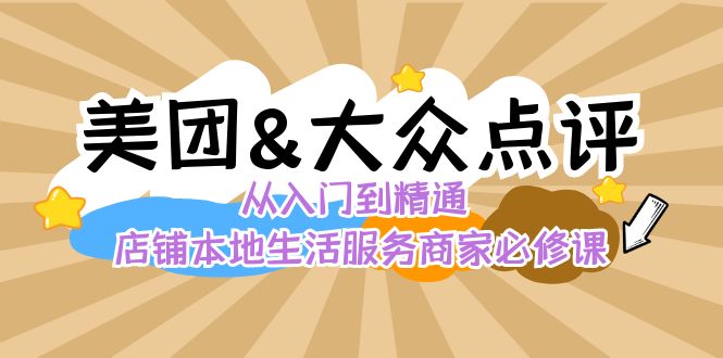 美团+大众点评 从入门到精通：店铺本地生活 流量提升 店铺运营 推广秘术 评价管理-项目网