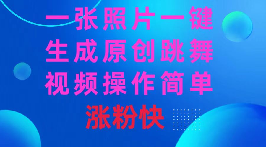 一张照片，一键生成原创跳舞视频，操作简单涨粉快-项目网