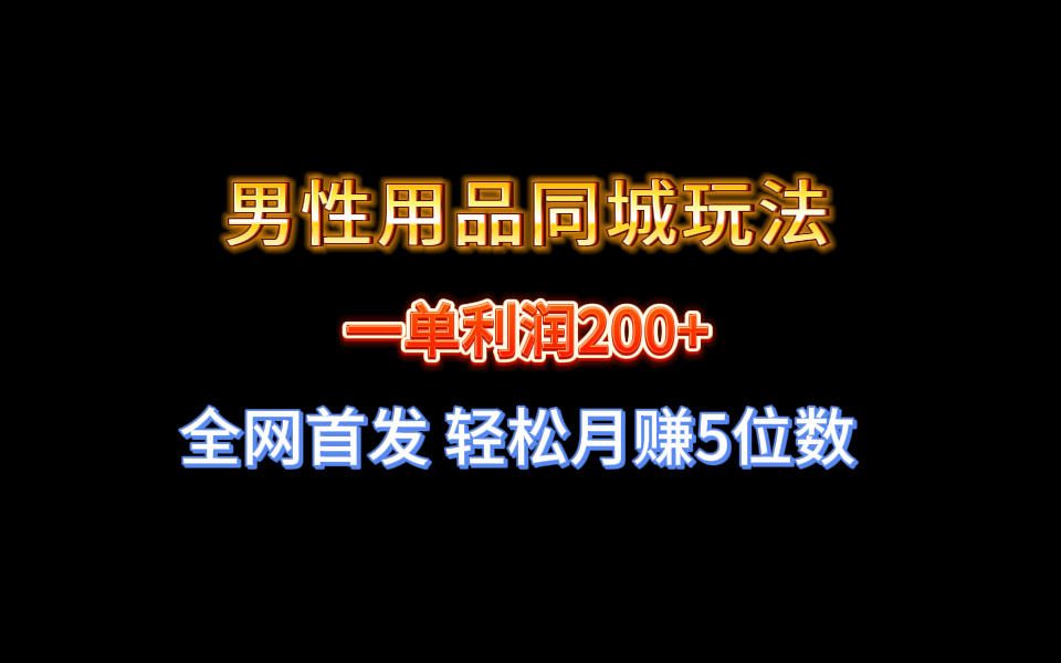 【实战经验分享】不玩内圈！男性用品同城玩法轻松月赚5位数-项目网