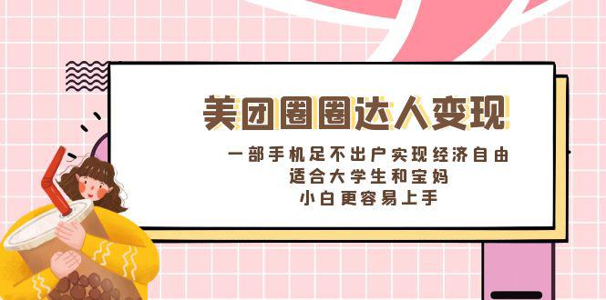 美团圈圈达人变现，一部手机足不出户实现经济自由。适合大学生和宝妈，小白更容易上手-项目网