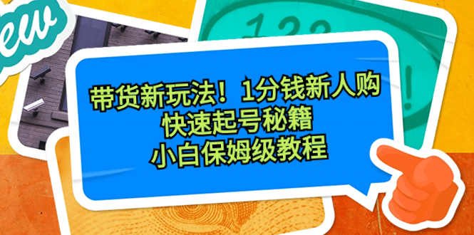 带货新玩法！1分钱新人购，快速起号秘籍！小白保姆级教程-项目网