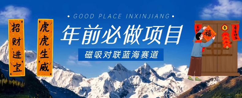年前必做项目，磁吸对联蓝海赛道，傻瓜式操作复制粘贴纯搬运，一部手机即可完成-项目网
