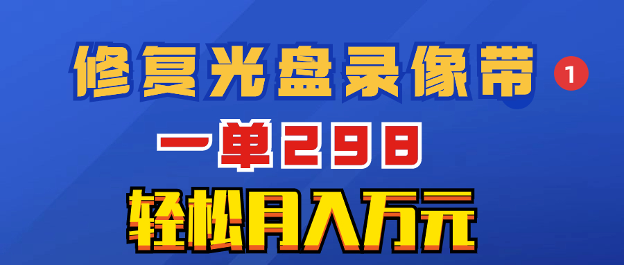超冷门项目：修复光盘录像带，一单298，轻松月入万元-项目网