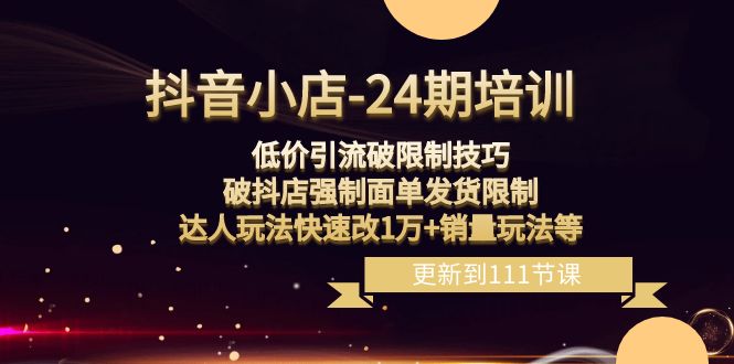 抖音小店24期课程：突破销量限制，破抖店发货限制，低价引流玩法实现销售增长！-项目网