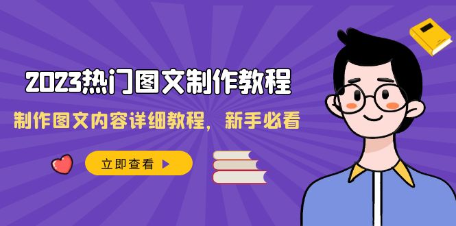 2023全新热门图文制作教程，制作图文内容详细教程，新手必看（30节课）-项目网