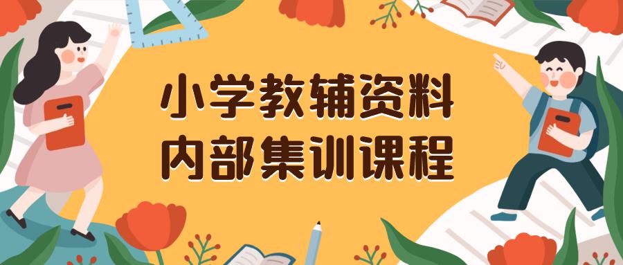 小学教辅资料，内部集训保姆级教程。私域一单收益29-129（教程+资料）-项目网