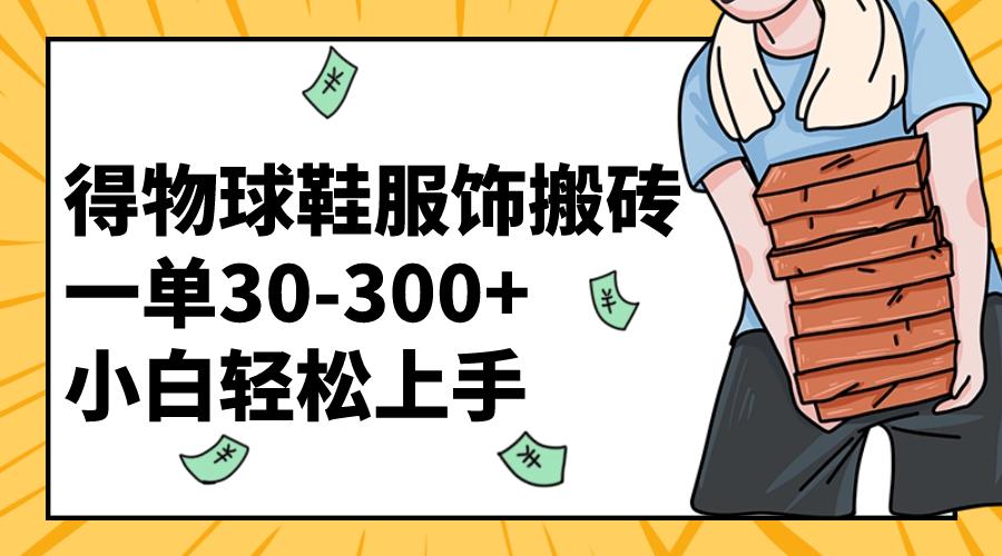 得物球鞋服饰搬砖一单30-300+ 小白轻松上手【教程加渠道】-项目网