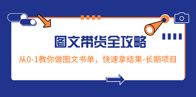 超火的图文带货全攻略：从0-1教你做图文书单，快速拿结果-长期项目-项目网