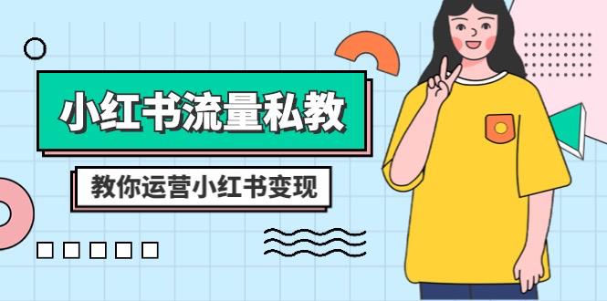 小红书-流量私教课：全方位教你运营小红书变现（22节课）-项目网