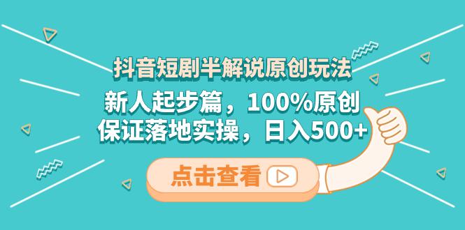 抖音短剧半解说原创玩法，新人轻松剪辑，100%原创，保证落地实操，日入500+-项目网