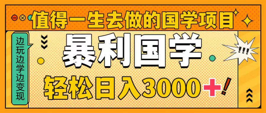 国学新赛道揭秘！暴力国学轻松日入3000+！教你一生受用的国学项目！-项目网