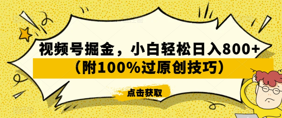 视频号掘金玩法，小白轻松日入800+（附100%过原创技巧）-项目网