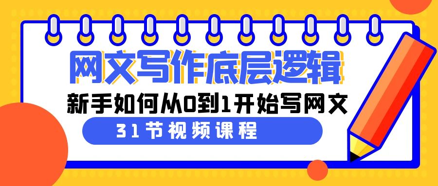 网文教程：写作底层逻辑，新手如何从0到1开始写网文（31节课）-项目网