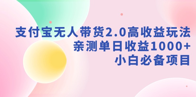新风口：支付宝无人带货2.0高收益玩法，亲测单日收益1000+，小白项目-项目网